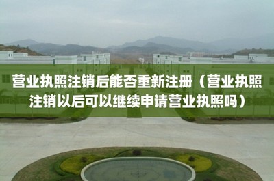 營業執照注銷后能否重新注冊？詳解工商登記及年報代理服務